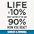 Life Is 10% What Happens to You and 90% How You React