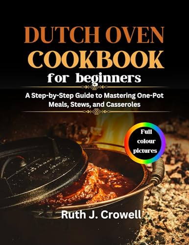 DUTCH OVEN COOKBOOK FOR BEGINNERS: A Step-by-Step Guide to Mastering One-Pot Meals, Stews, and Casseroles (Kindle Edition)