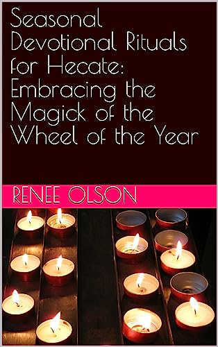 Seasonal Devotional Rituals for Hecate: Embracing the Magick of the Wheel of the Year (Kindle Edition)