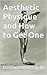 Aesthetic Physique and How to Get One