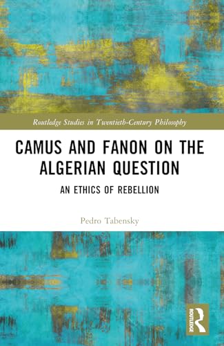 Camus and Fanon on the Algerian Question (Routledge Studies in Twentieth-Century Philosophy)