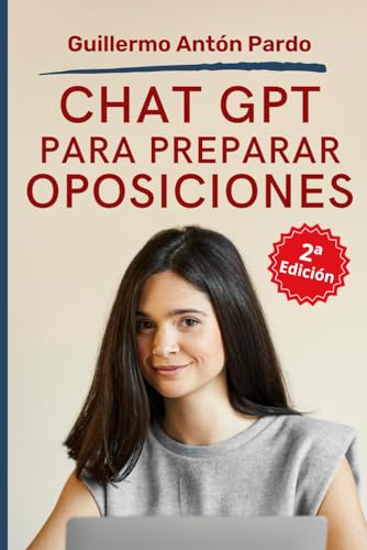 Chat GPT para preparar Oposiciones: Aplicaciones de la inteligencia artificial de Chat GPT para potenciar el estudio y aprobar tu oposición (Aprobar Oposiciones) (Spanish Edition)