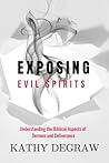 Exposing Evil Spirits: Understanding the Biblical Aspects of Demons and Deliverance Exposing Evil Spirits: Understanding the Biblical Aspects of Demons and Deliverance