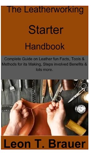 The Leatherworking Starter Handbook: Complete Guide on Leather fun Facts, Tools & Methods for its Making, Steps involved, Benefits & lots more. (Paperback)