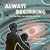 Always Beginning: The Big Bang, the Universe, and You Always Beginning: The Big Bang, the Universe, and You