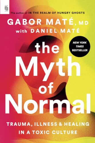The Myth of Normal: Trauma, Illness, and Healing in a Toxic Culture