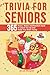 Trivia for Seniors: 365 Funny, Weird, and Random Facts to Crack You Up and Keep Your Brain Young (Senior Brain Workouts)