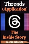 Threads (Application): The Inside Story of The Social Media & Networking Service Owned By Mark Zuckerberg Threads (Application): The Inside Story of The Social Media & Networking Service Owned By Mark Zuckerberg