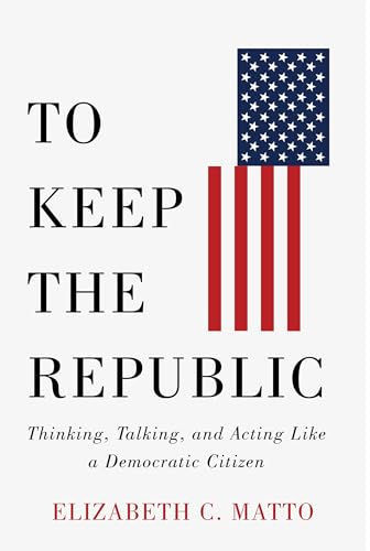 To Keep the Republic: Thinking, Talking, and Acting Like a Democratic Citizen (Hardcover)