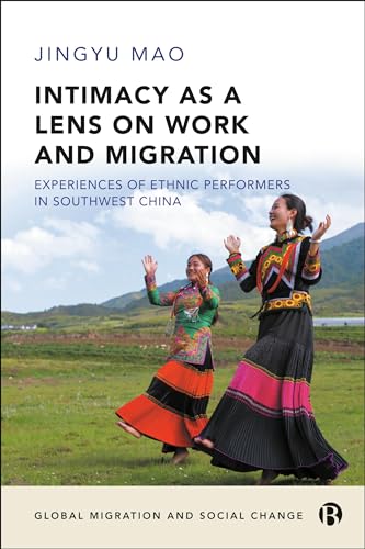 Intimacy as a Lens on Work and Migration: Experiences of Ethnic Performers in Southwest China (Global Migration and Social Change)