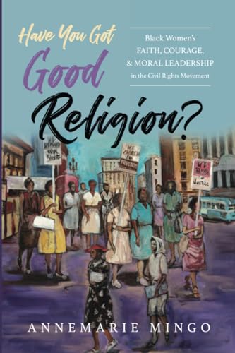 Have You Got Good Religion?: Black Women's Faith, Courage, and Moral Leadership in the Civil Rights Movement (Paperback)