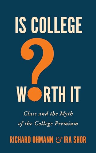 Is College Worth It?: Class and the Myth of the College Premium (Critical University Studies)