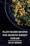 Plant-Based Recipes for Diabetic Kidney Disease: The ultimate resource for people with diabetic kidney disease who want to eat delicious and healthy food.