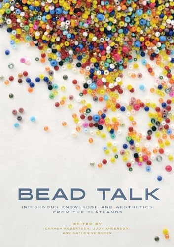 Bead Talk: Indigenous Knowledge and Aesthetics from the Flatlands (paskwāwi masinahikewina/Prairie Writing, 1)