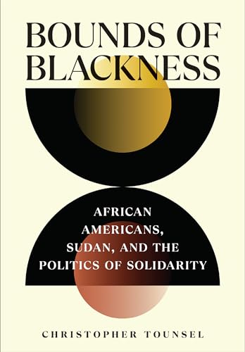 Bounds of Blackness: African Americans, Sudan, and the Politics of Solidarity (The United States in the World)