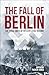 The Fall of Berlin: The Final Days of Hitler's Evil Regime (Sirius Military History)
