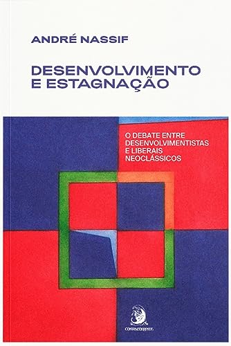 Desenvolvimento e estagnação: o debate entre desenvolvimentistas e liberais neoclássicos (Portuguese Edition)