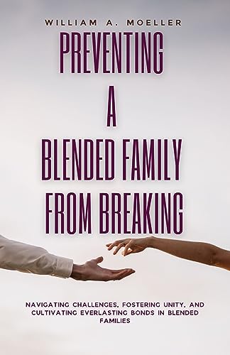 Preventing A Blended Family From Breaking: Navigating Challenges, Fostering Unity, And Cultivating Everlasting Bonds In Blended Families (The Path To Family Unionism)