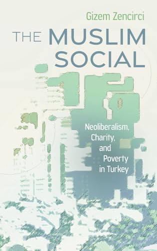 The Muslim Social: Neoliberalism, Charity, and Poverty in Turkey (Contemporary Issues in the Middle East)