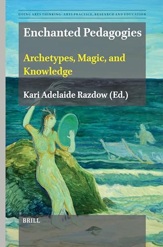 Enchanted Pedagogies: Archetypes, Magic, and Knowledge (Doing Arts Thinking: Arts Practice, Research and Education, 14)