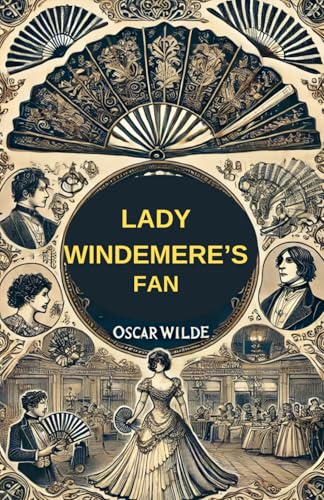Lady Windermere's Fan: A PLAY ABOUT A GOOD WOMAN