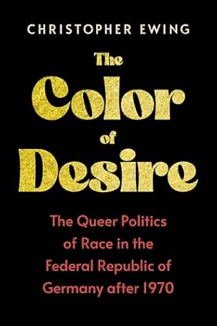 The Color of Desire: The Queer Politics of Race in the Federal Republic of Germany after 1970