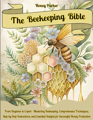 The Beekeeping Bible: From Beginner to Expert - Mastering Beekeeping. Comprehensive Techniques, Step-by-Step Instructions, and Essential Insights for Successful Honey Production (Paperback)