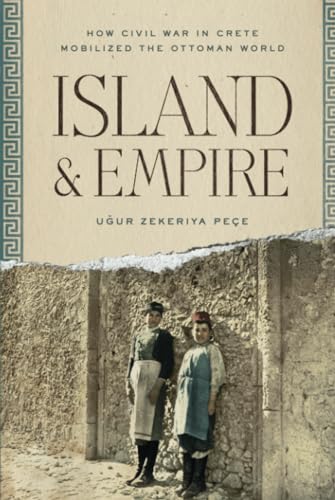 Island and Empire: How Civil War in Crete Mobilized the Ottoman World (Stanford Ottoman World Series: Critical Studies in Empire, Nature, and Knowledge)