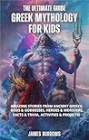 Greek Mythology for Kids: Amazing Stories from Ancient Greece. Gods & Goddesses, Heroes & Monsters, Facts & Trivia, Activities & Projects! (The Ultimate Guide Book 2)