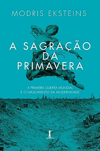 A sagração da primavera: (Translated): a Primeira Guerra Mundial e o nascimento da Modernidade (Portuguese Edition)