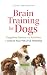 Brain Training for Dogs: Cognitive Games and Activities to Unlock Your Pet’s Full Potential