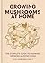 Growing Mushrooms at Home: ...