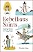 Rebellious Saints: Inspirin...