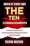 The Ten Commandments: Guided By Devine Laws, Finding Direction And Purpose Through Faith Behind Bars The Ten Commandments: Guided By Devine Laws, Finding Direction And Purpose Through Faith Behind Bars