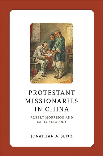 Protestant Missionaries in China: Robert Morrison and Early Sinology (Liu Institute Series in Chinese Christianities)
