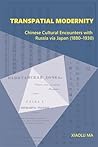 Transpatial Modernity: Chinese Cultural Encounters with Russia via Japan (1880–1930) (Harvard East Asian Monographs)
