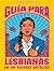 Guía para lesbianas en un colegio católico / The Lesbiana's Guide To Catholic School (Spanish Edition)
