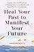Heal Your Past to Manifest Your Future: Trauma-Informed Practices to Release Emotional Blocks and Open to Life's Possibilities