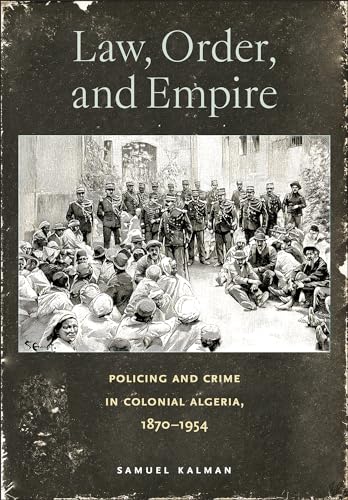 Law, Order, and Empire: Policing and Crime in Colonial Algeria, 1870–1954 (Hardcover)