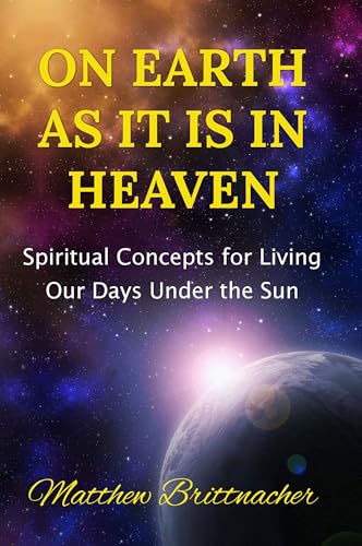 On Earth as It Is in Heaven: Spiritual Concepts for Living Our Days Under the Sun (Kindle Edition)