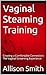 Vaginal Steaming Training: ...
