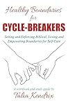 Healthy Boundaries for Cycle-Breakers: Setting and Enforcing Biblical, Loving, and Empowering Boundaries for Self-Care