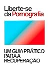 Ebook: Liberte-se da Pornografia, Um guia prático para a recuperação. (Portuguese Edition)