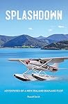 SPLASHDOWN: ADVENTURES OF A NEW ZEALAND SEAPLANE PILOT SPLASHDOWN: ADVENTURES OF A NEW ZEALAND SEAPLANE PILOT