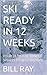 SKI READY IN 12 WEEKS by Bill Ray