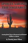 Spirits Among the Saguaros: Amazing Road Trips to Paranormal and Haunted Oddities in Arizona Spirits Among the Saguaros: Amazing Road Trips to Paranormal and Haunted Oddities in Arizona