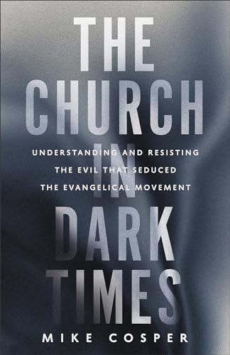 The Church in Dark Times: Understanding and Resisting the Evil That Seduced the Evangelical Movement (Paperback)