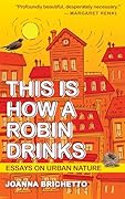This Is How a Robin Drinks: Essays on Urban Nature