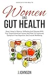 Women and Gut Health: Stop Living In Silence, Suffering, And Stigmas With Your Gastrointestinal Issues And Plan For Improved, Symptom Free Digestion And Overall Wellbeing