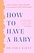 How to Have a Baby: The essential unbiased guide to pregnancy, birth and beyond